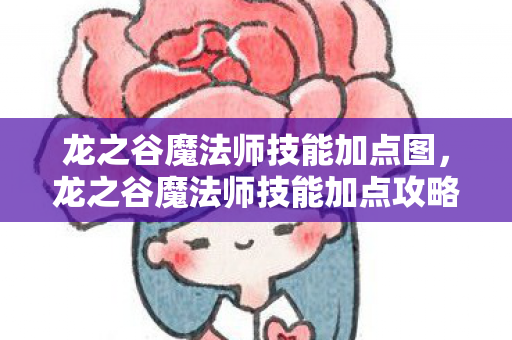 龙之谷魔法师技能加点图，龙之谷魔法师技能加点攻略