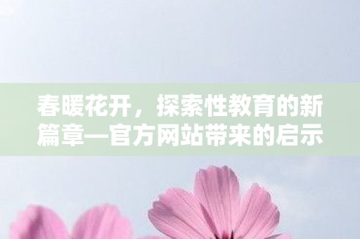 春暖花开，探索性教育的新篇章—官方网站带来的启示
