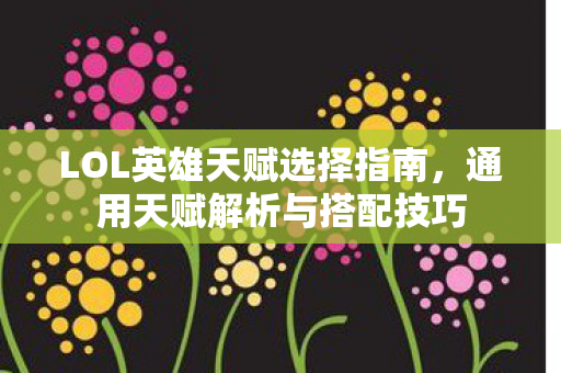 LOL英雄天赋选择指南，通用天赋解析与搭配技巧