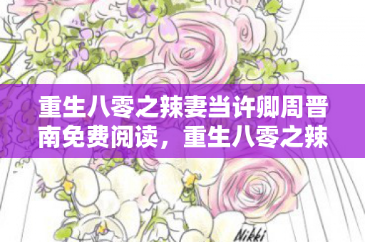 重生八零之辣妻当许卿周晋南免费阅读，重生八零之辣妻当许卿周晋南