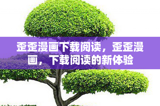 歪歪漫画下载阅读，歪歪漫画，下载阅读的新体验