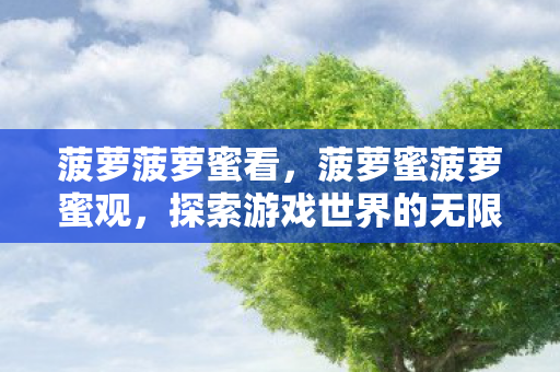 菠萝菠萝蜜看，菠萝蜜菠萝蜜观，探索游戏世界的无限可能