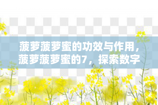 菠萝菠萝蜜的功效与作用，菠萝菠萝蜜的7，探索数字世界的奇妙之旅