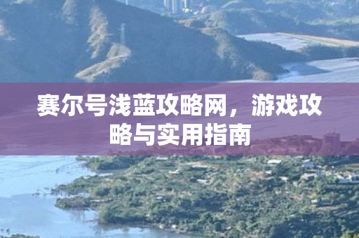 赛尔号浅蓝攻略网,游戏攻略与实用指南 赛尔号浅蓝攻略网,游戏攻略与实用指南