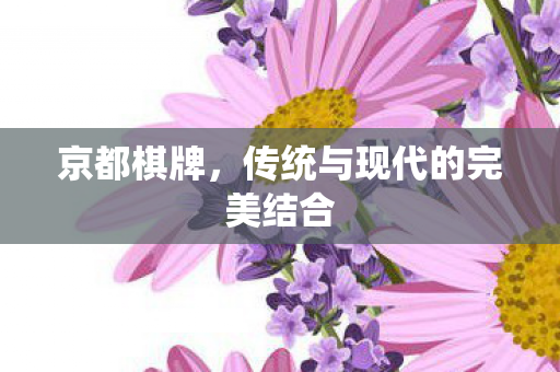 京都棋牌，传统与现代的完美结合