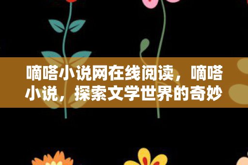 嘀嗒小说网在线阅读,嘀嗒小说,探索文学世界的奇妙之旅 嘀嗒小说网在线阅读,嘀嗒小说,探索文学世界的奇妙之旅