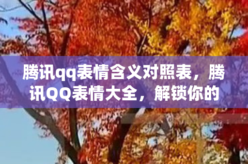 腾讯qq表情含义对照表，腾讯QQ表情大全，解锁你的聊天新姿势