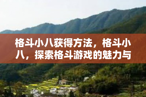 格斗小八获得方法,格斗小八,探索格斗游戏的魅力与未来 格斗小八获得方法,格斗小八,探索格斗游戏的魅力与未来
