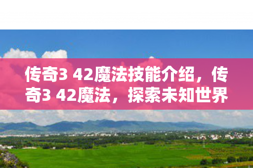 传奇3 42魔法技能介绍，传奇3 42魔法，探索未知世界的神秘力量