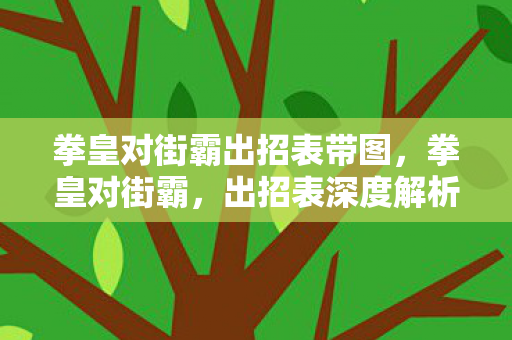 拳皇对街霸出招表带图,拳皇对街霸,出招表深度解析 拳皇对街霸出招表带图,拳皇对街霸,出招表深度解析
