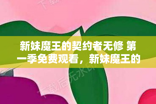 新妹魔王的契约者无修 第一季免费观看,新妹魔王的契约者无修,一场视觉盛宴的独家解读 新妹魔王的契约者无修 第一季免费观看,新妹魔王的契约者无修,一场视觉盛宴的独家解读