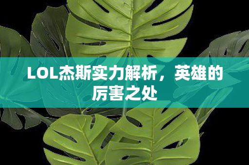 LOL杰斯实力解析，英雄的厉害之处