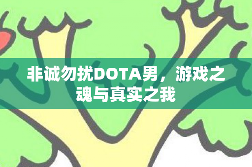 非诚勿扰DOTA男，游戏之魂与真实之我