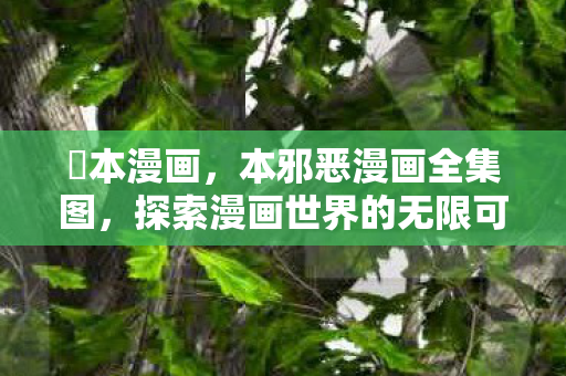 梶本漫画，本邪恶漫画全集图，探索漫画世界的无限可能