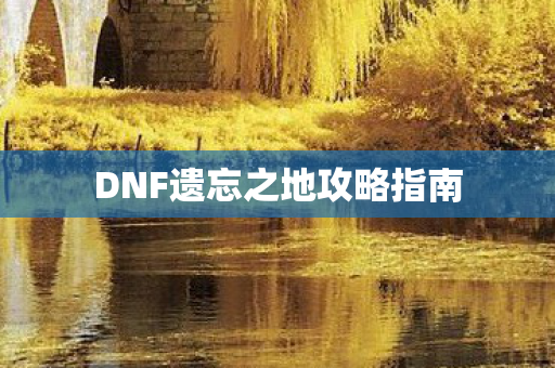 DNF遗忘之地攻略指南