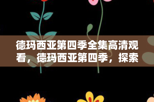 德玛西亚第四季全集高清观看，德玛西亚第四季，探索游戏世界的无限可能