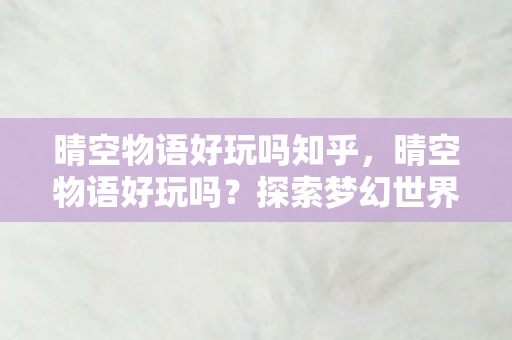 晴空物语好玩吗知乎，晴空物语好玩吗？探索梦幻世界的无限乐趣