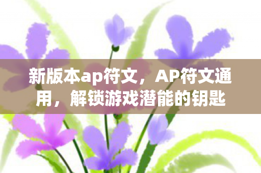 新版本ap符文，AP符文通用，解锁游戏潜能的钥匙