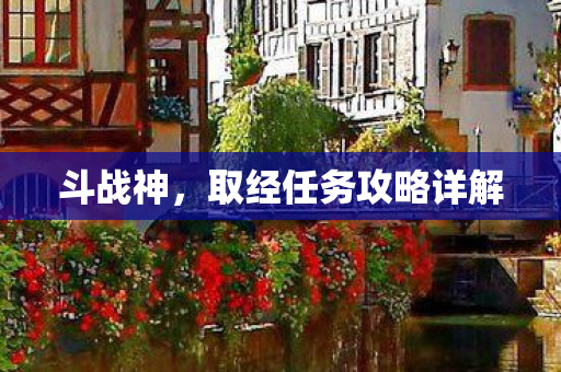 斗战神,取经任务攻略详解 斗战神,取经任务攻略详解
