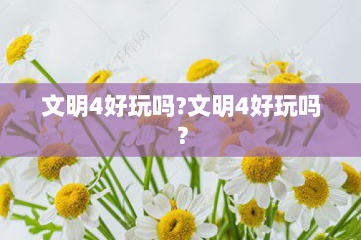 文明4好玩吗?文明4好玩吗？