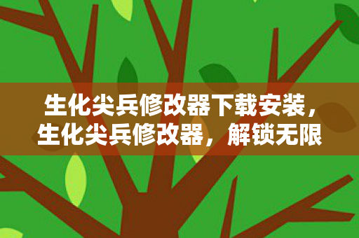 生化尖兵修改器下载安装，生化尖兵修改器，解锁无限可能的战斗体验