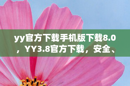 yy官方下载手机版下载8.0，YY3.8官方下载，安全、便捷的游戏体验