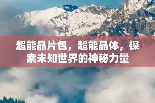 超能晶片包，超能晶体，探索未知世界的神秘力量