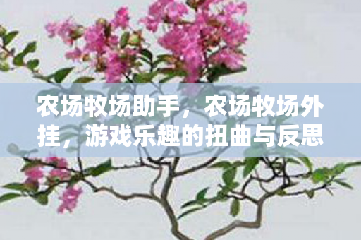 农场牧场助手，农场牧场外挂，游戏乐趣的扭曲与反思