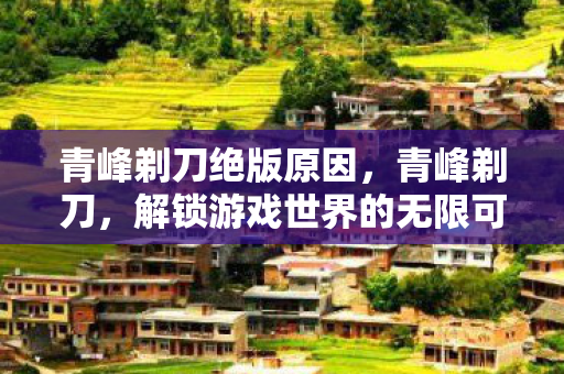 青峰剃刀绝版原因，青峰剃刀，解锁游戏世界的无限可能
