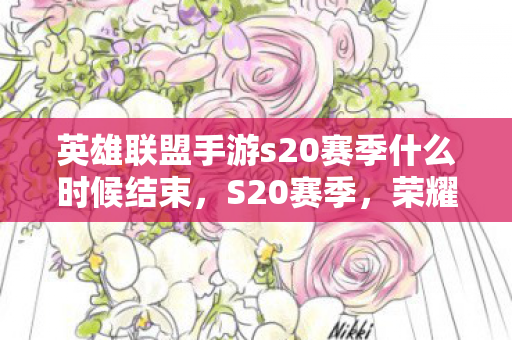 英雄联盟手游s20赛季什么时候结束，S20赛季，荣耀与梦想的终章