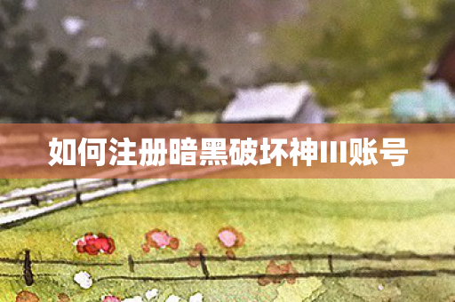 如何注册暗黑破坏神III账号