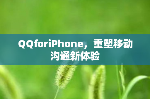 QQforiPhone，重塑移动沟通新体验