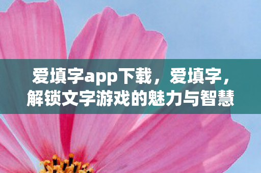 爱填字app下载，爱填字，解锁文字游戏的魅力与智慧