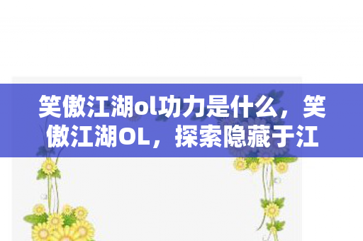 笑傲江湖ol功力是什么，笑傲江湖OL，探索隐藏于江湖深处的神秘功力