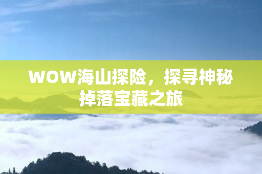 WOW海山探险，探寻神秘掉落宝藏之旅