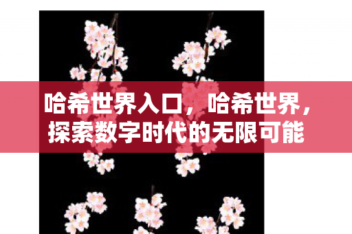 哈希世界入口，哈希世界，探索数字时代的无限可能
