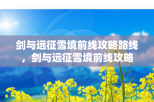 剑与远征雪境前线攻略路线，剑与远征雪境前线攻略