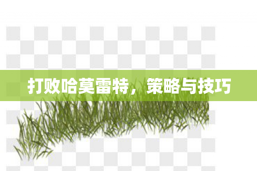 打败哈莫雷特,策略与技巧 打败哈莫雷特,策略与技巧