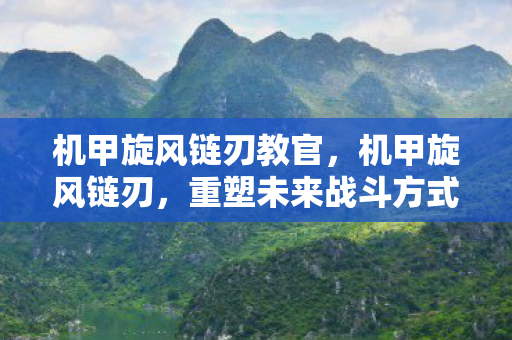 机甲旋风链刃教官，机甲旋风链刃，重塑未来战斗方式的革命性武器