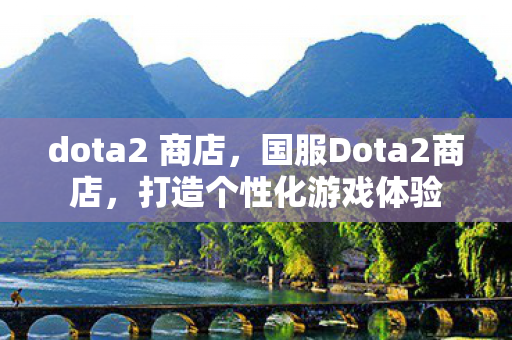 dota2 商店，国服Dota2商店，打造个性化游戏体验