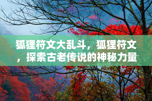 狐狸符文大乱斗，狐狸符文，探索古老传说的神秘力量