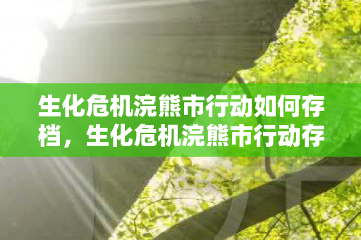 生化危机浣熊市行动如何存档,生化危机浣熊市行动存档,珍贵回忆与策略指南 生化危机浣熊市行动如何存档,生化危机浣熊市行动存档,珍贵回忆与策略指南