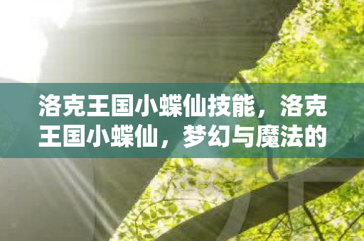 洛克王国小蝶仙技能，洛克王国小蝶仙，梦幻与魔法的交织