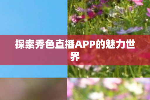探索秀色直播APP的魅力世界
