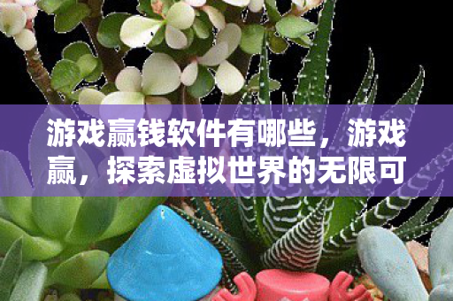游戏赢钱软件有哪些,游戏赢,探索虚拟世界的无限可能 游戏赢钱软件有哪些,游戏赢,探索虚拟世界的无限可能