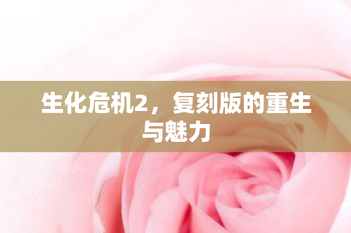 生化危机2，复刻版的重生与魅力