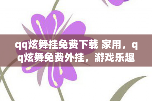 qq炫舞挂免费下载 家用，qq炫舞免费外挂，游戏乐趣的非法捷径