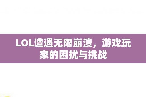 LOL遭遇无限崩溃，游戏玩家的困扰与挑战
