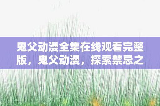 鬼父动漫全集在线观看完整版，鬼父动漫，探索禁忌之恋的灰色地带