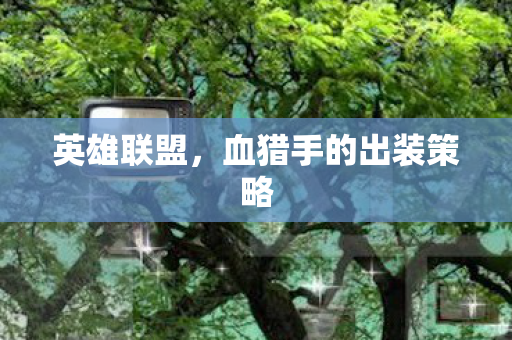 英雄联盟，血猎手的出装策略